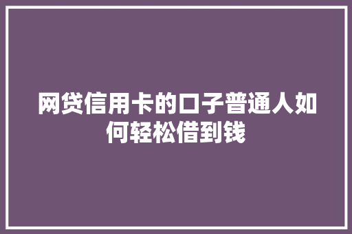 网贷信用卡的口子普通人如何轻松借到钱