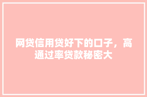 网贷信用贷好下的口子，高通过率贷款秘密大