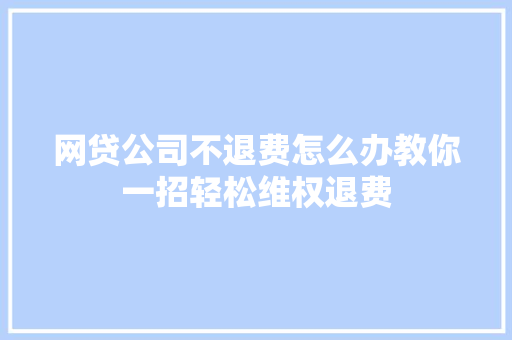 网贷公司不退费怎么办教你一招轻松维权退费