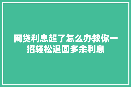 网贷利息超了怎么办教你一招轻松退回多余利息