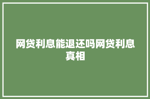 网贷利息能退还吗网贷利息真相