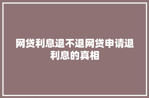 网贷利息退不退网贷申请退利息的真相