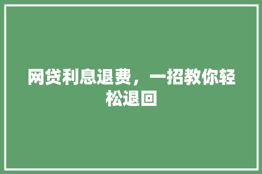 网贷利息退费，一招教你轻松退回