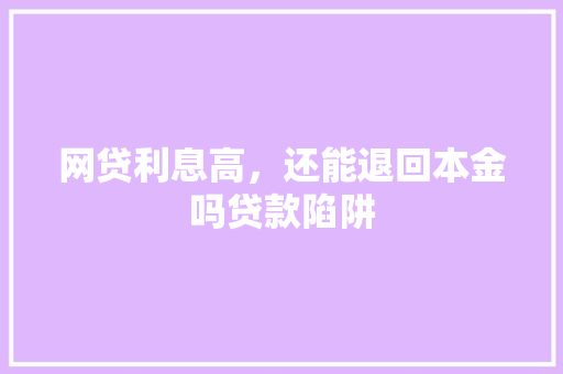 网贷利息高，还能退回本金吗贷款陷阱