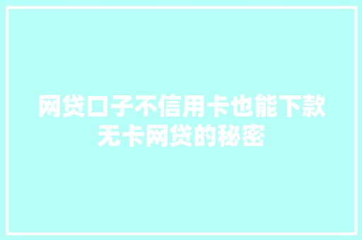 网贷口子不信用卡也能下款无卡网贷的秘密