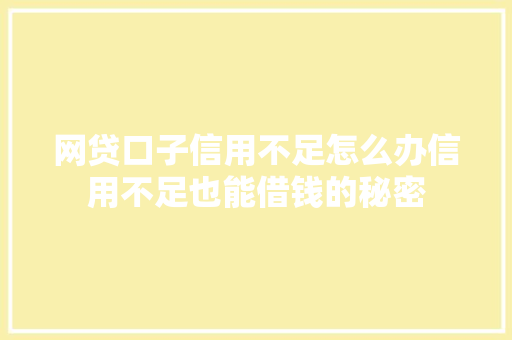 网贷口子信用不足怎么办信用不足也能借钱的秘密