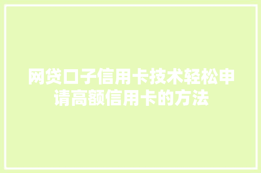 网贷口子信用卡技术轻松申请高额信用卡的方法