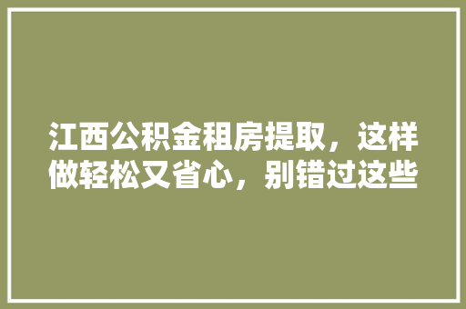 江西公积金租房提取，这样做轻松又省心，别错过这些操作方法