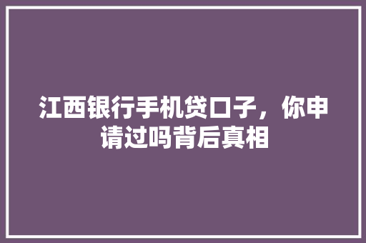 江西银行手机贷口子，你申请过吗背后真相