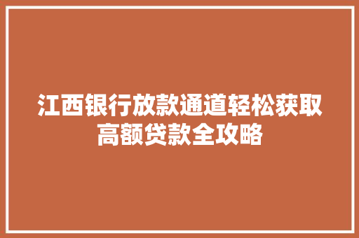 江西银行放款通道轻松获取高额贷款全攻略