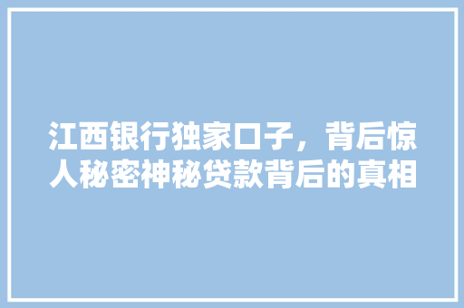 江西银行独家口子，背后惊人秘密神秘贷款背后的真相