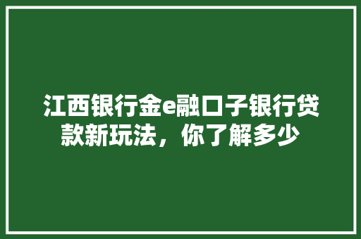 江西银行金e融口子银行贷款新玩法，你了解多少