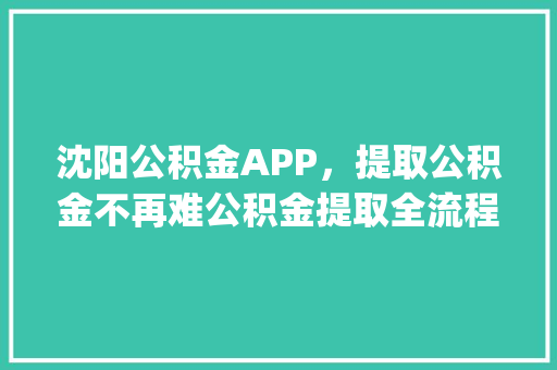沈阳公积金APP，提取公积金不再难公积金提取全流程，你get了吗
