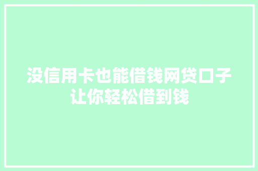 没信用卡也能借钱网贷口子让你轻松借到钱