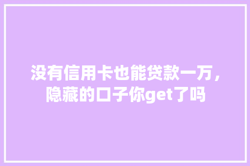 没有信用卡也能贷款一万，隐藏的口子你get了吗