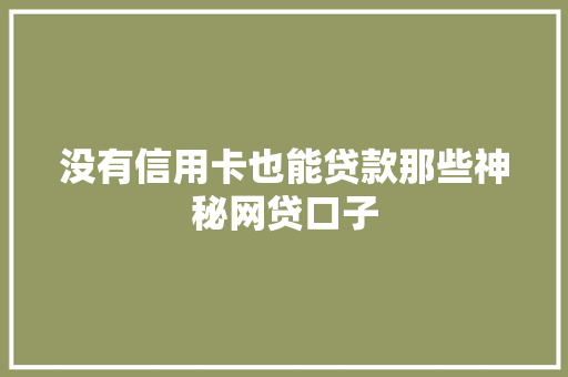 没有信用卡也能贷款那些神秘网贷口子