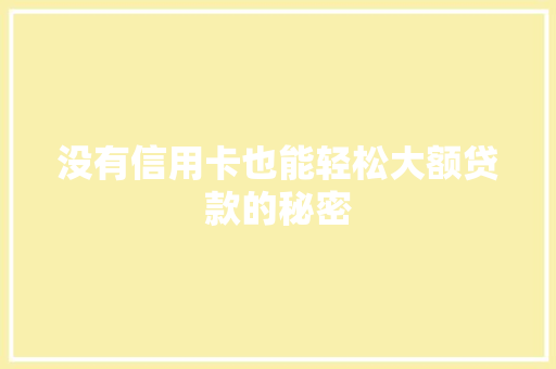 没有信用卡也能轻松大额贷款的秘密