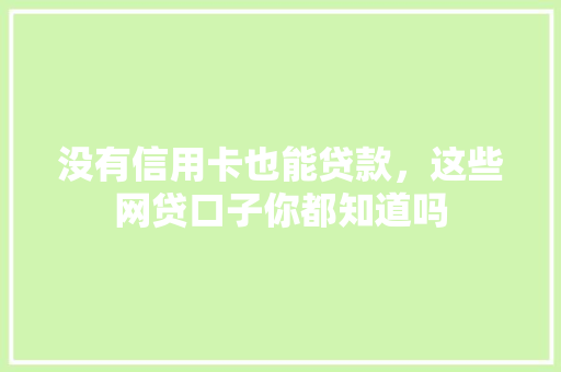 没有信用卡也能贷款，这些网贷口子你都知道吗