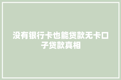 没有银行卡也能贷款无卡口子贷款真相