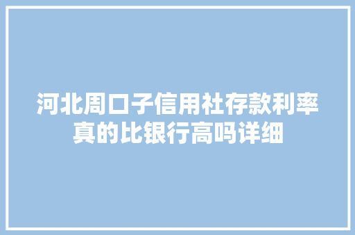 河北周口子信用社存款利率真的比银行高吗详细