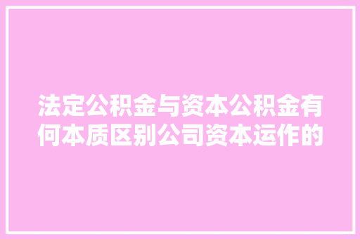 法定公积金与资本公积金有何本质区别公司资本运作的秘密