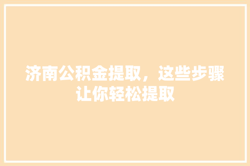 济南公积金提取，这些步骤让你轻松提取