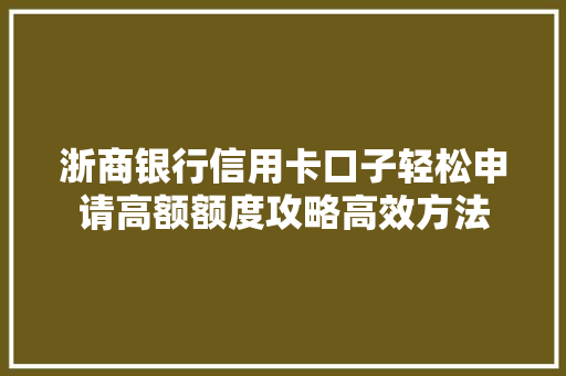 浙商银行信用卡口子轻松申请高额额度攻略高效方法