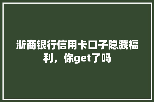 浙商银行信用卡口子隐藏福利，你get了吗