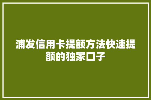 浦发信用卡提额方法快速提额的独家口子