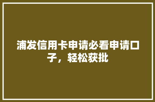 浦发信用卡申请必看申请口子，轻松获批