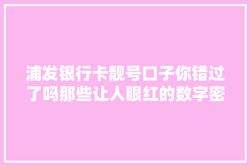 浦发银行卡靓号口子你错过了吗那些让人眼红的数字密码