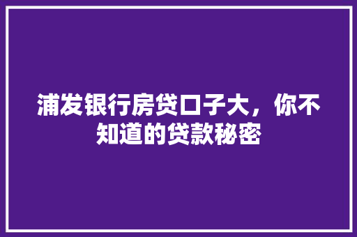 浦发银行房贷口子大，你不知道的贷款秘密