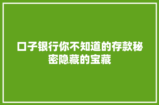 口子银行你不知道的存款秘密隐藏的宝藏