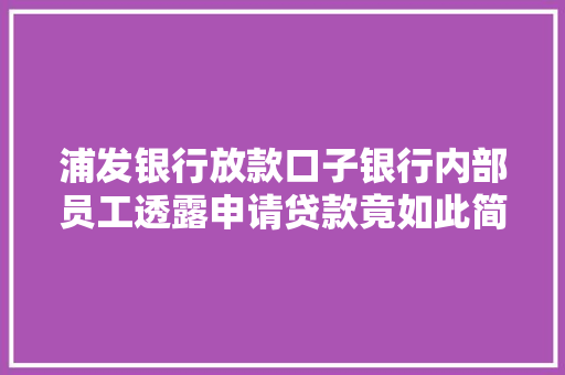 浦发银行放款口子银行内部员工透露申请贷款竟如此简单  第1张