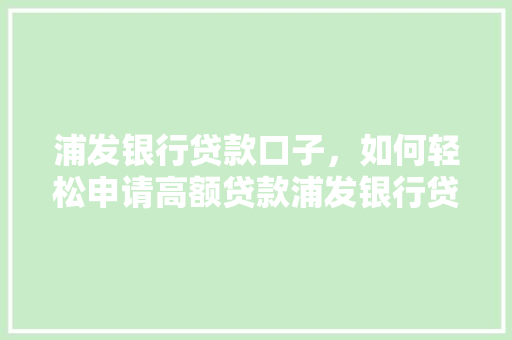 浦发银行贷款口子，如何轻松申请高额贷款浦发银行贷款攻略