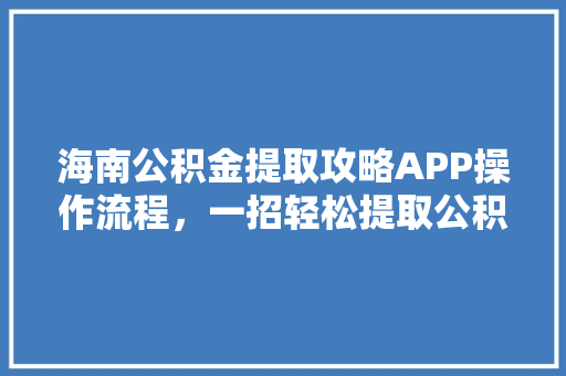 海南公积金提取攻略APP操作流程，一招轻松提取公积金
