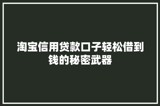 淘宝信用贷款口子轻松借到钱的秘密武器