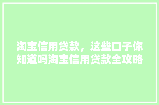 淘宝信用贷款，这些口子你知道吗淘宝信用贷款全攻略