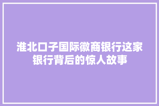 淮北口子国际徽商银行这家银行背后的惊人故事