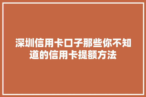 深圳信用卡口子那些你不知道的信用卡提额方法