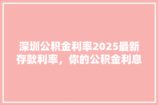 深圳公积金利率2025最新存款利率，你的公积金利息翻倍了吗