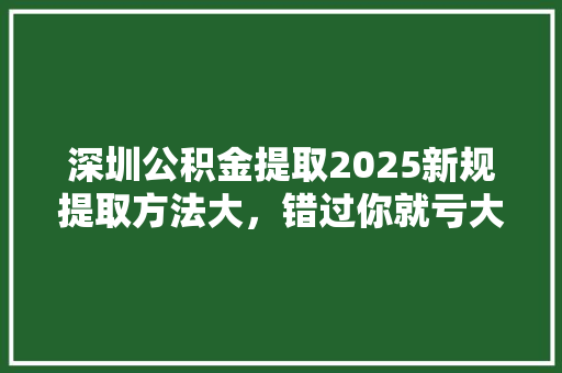 深圳公积金提取2025新规提取方法大，错过你就亏大了