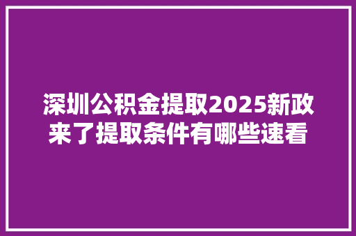 深圳公积金提取2025新政来了提取条件有哪些速看