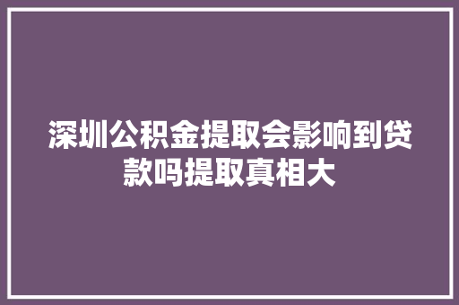 深圳公积金提取会影响到贷款吗提取真相大