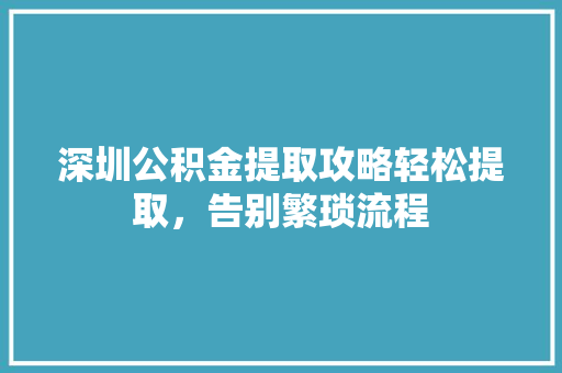 深圳公积金提取攻略轻松提取，告别繁琐流程