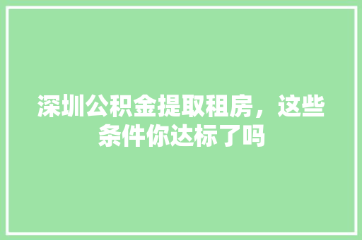 深圳公积金提取租房，这些条件你达标了吗
