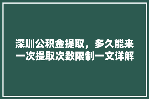 深圳公积金提取，多久能来一次提取次数限制一文详解