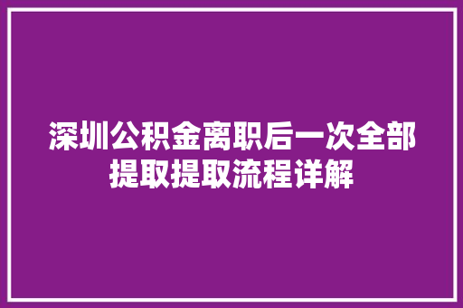 深圳公积金离职后一次全部提取提取流程详解