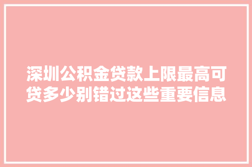 深圳公积金贷款上限最高可贷多少别错过这些重要信息