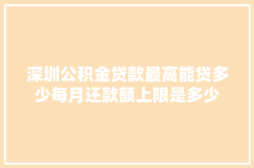 深圳公积金贷款最高能贷多少每月还款额上限是多少
